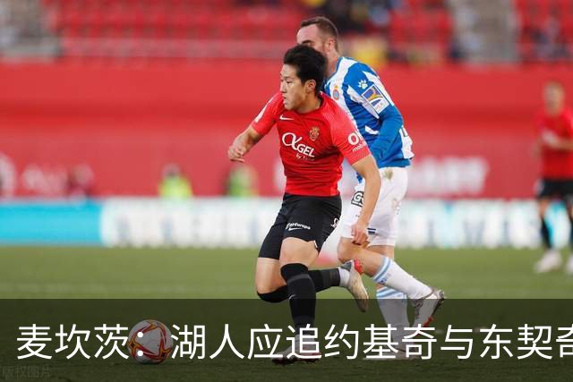 麦坎茨：湖人应追约基奇与东契奇建新双核 詹姆斯去勇士最完美